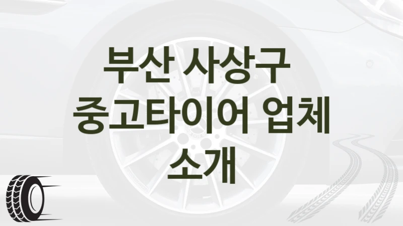 부산 사상구 
중고타이어 업체 소개