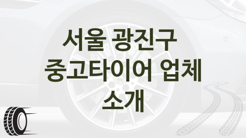서울 광진구 
중고타이어 업체 소개