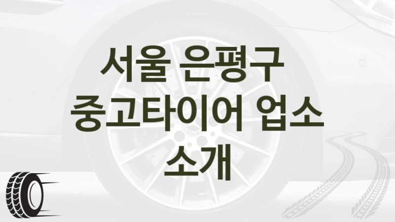 서울 은평구 
중고타이어 업소 소개