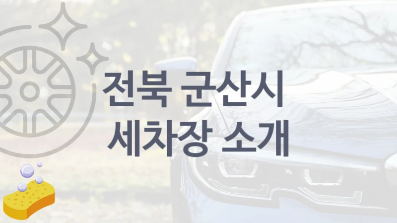 전북 군산시  세차장 소개- 종류별 세차비 정보