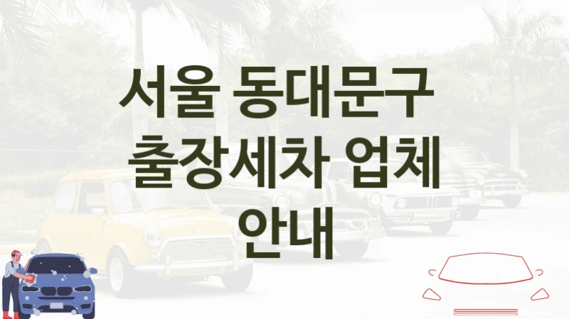 서울 동대문구 
출장세차 업체 안내