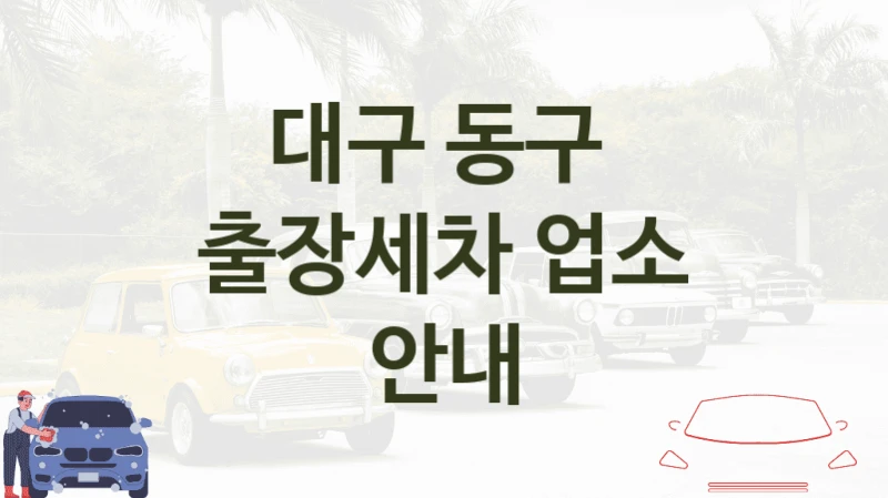 대구 동구 
출장세차 업소 안내