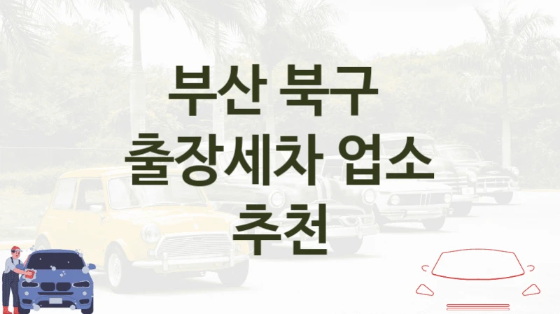 부산 북구 방문 출장세차 소개, 차종별 세차비용 안내
