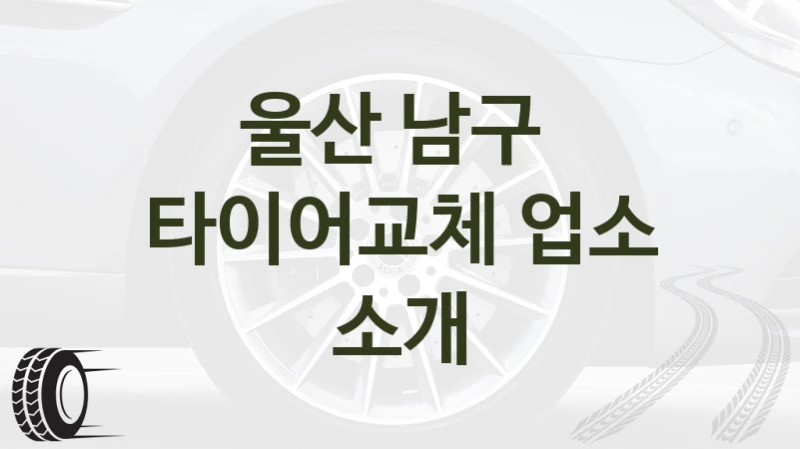울산 남구 
타이어교체 업소 소개
