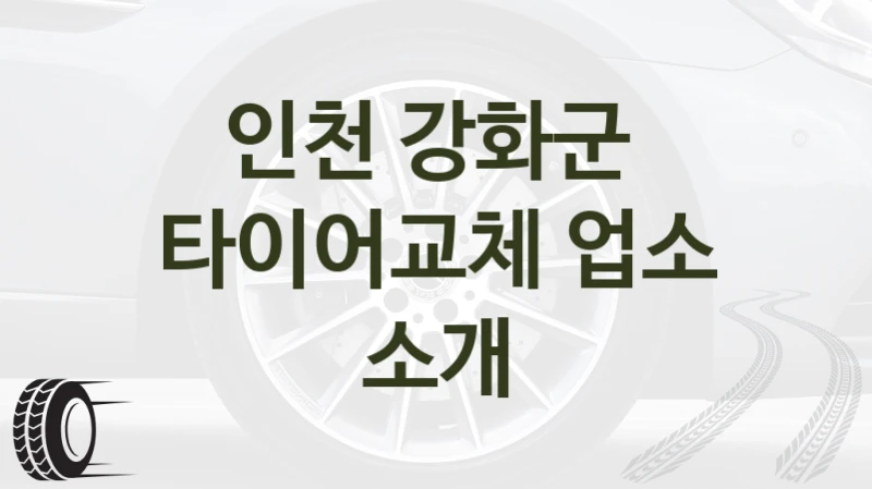 인천 강화군 
타이어교체 업소 소개