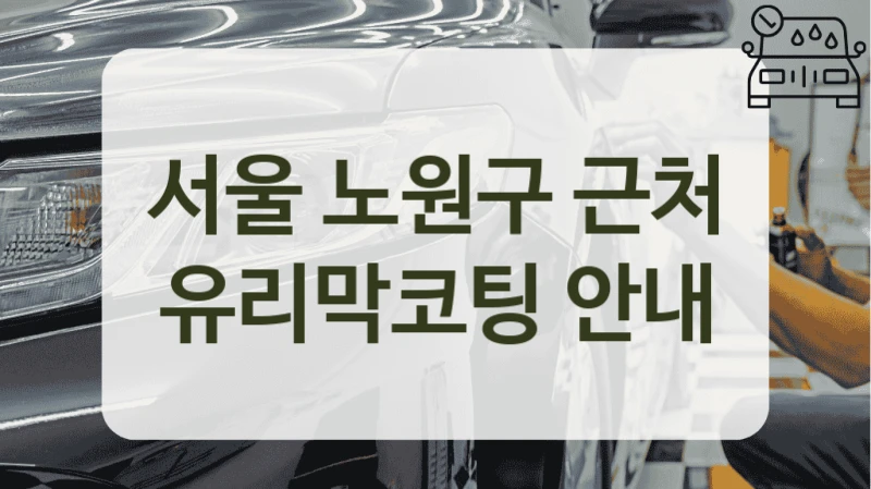 서울 노원구 근처 유리막코팅 안내