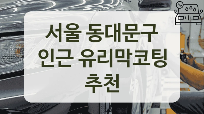 서울 동대문구 인근 유리막코팅 추천
