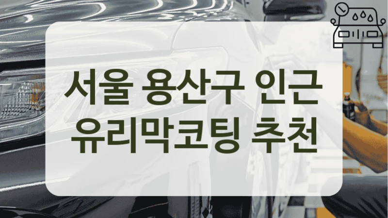 서울 용산구 인근 유리막코팅 추천