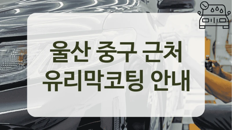 울산 중구 근처 유리막코팅 안내