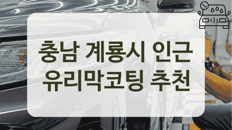 충남 계룡시 인근 유리막코팅 추천