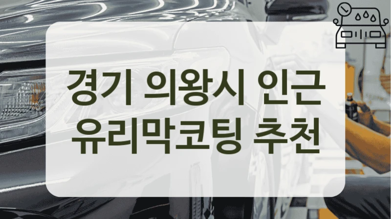 경기 의왕시 인근 유리막코팅 추천