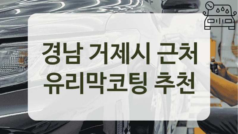 경남 거제시 근처 유리막코팅 추천