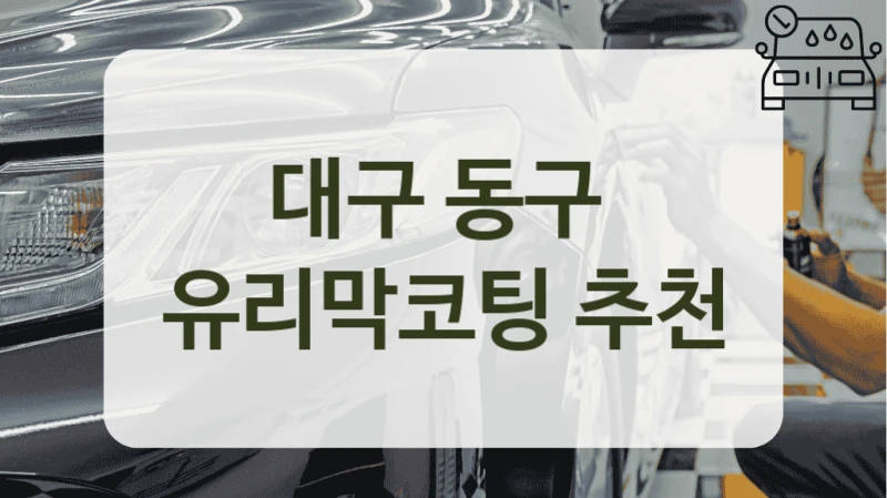 대구 동구  유리막코팅 추천