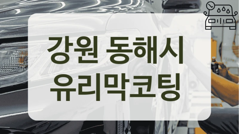 동해시 예산에 맞는 유리막코팅 추천 업체 안내